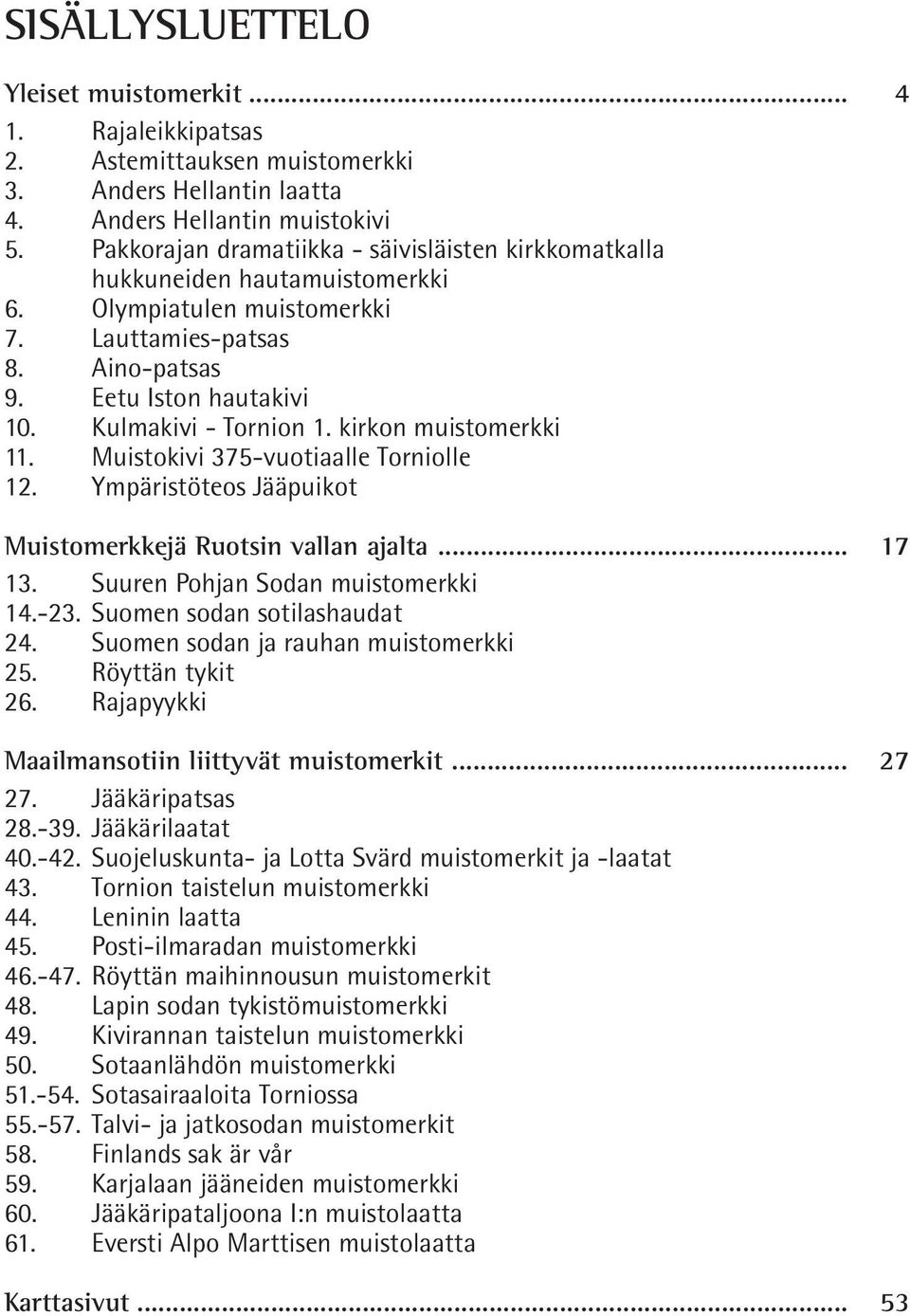 kirkon muistomerkki 11. Muistokivi 375-vuotiaalle Torniolle 12. Ympäristöteos Jääpuikot Muistomerkkejä Ruotsin vallan ajalta... 17 13. Suuren Pohjan Sodan muistomerkki 14.-23.