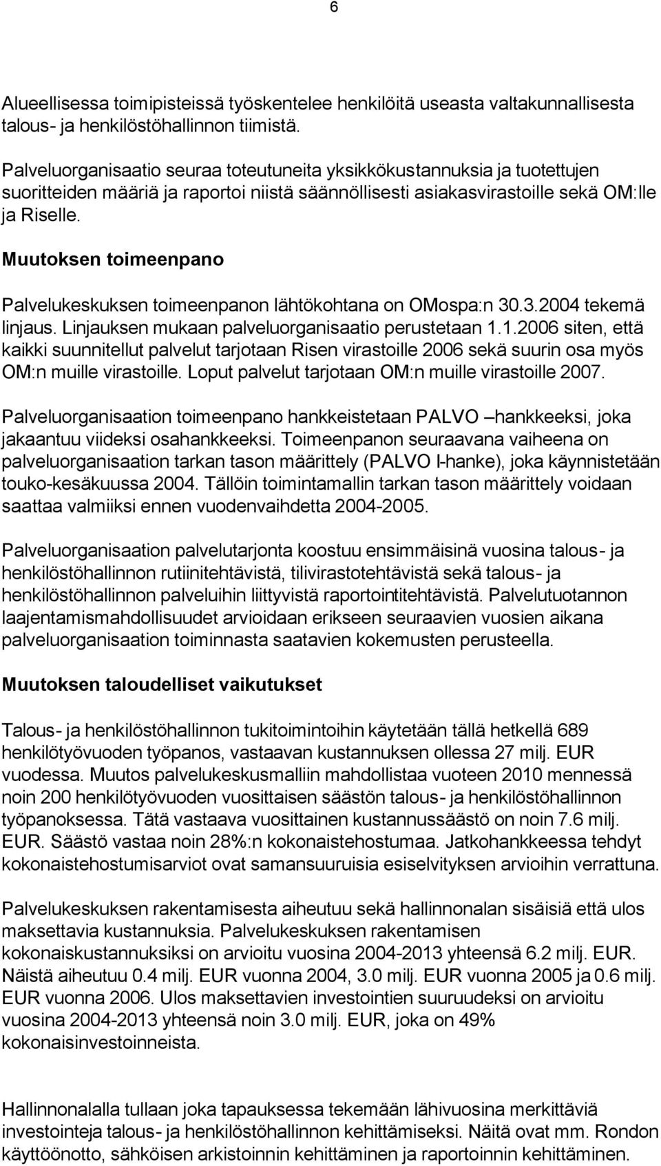 Muutoksen toimeenpano Palvelukeskuksen toimeenpanon lähtökohtana on OMospa:n 30.3.2004 tekemä linjaus. Linjauksen mukaan palveluorganisaatio perustetaan 1.