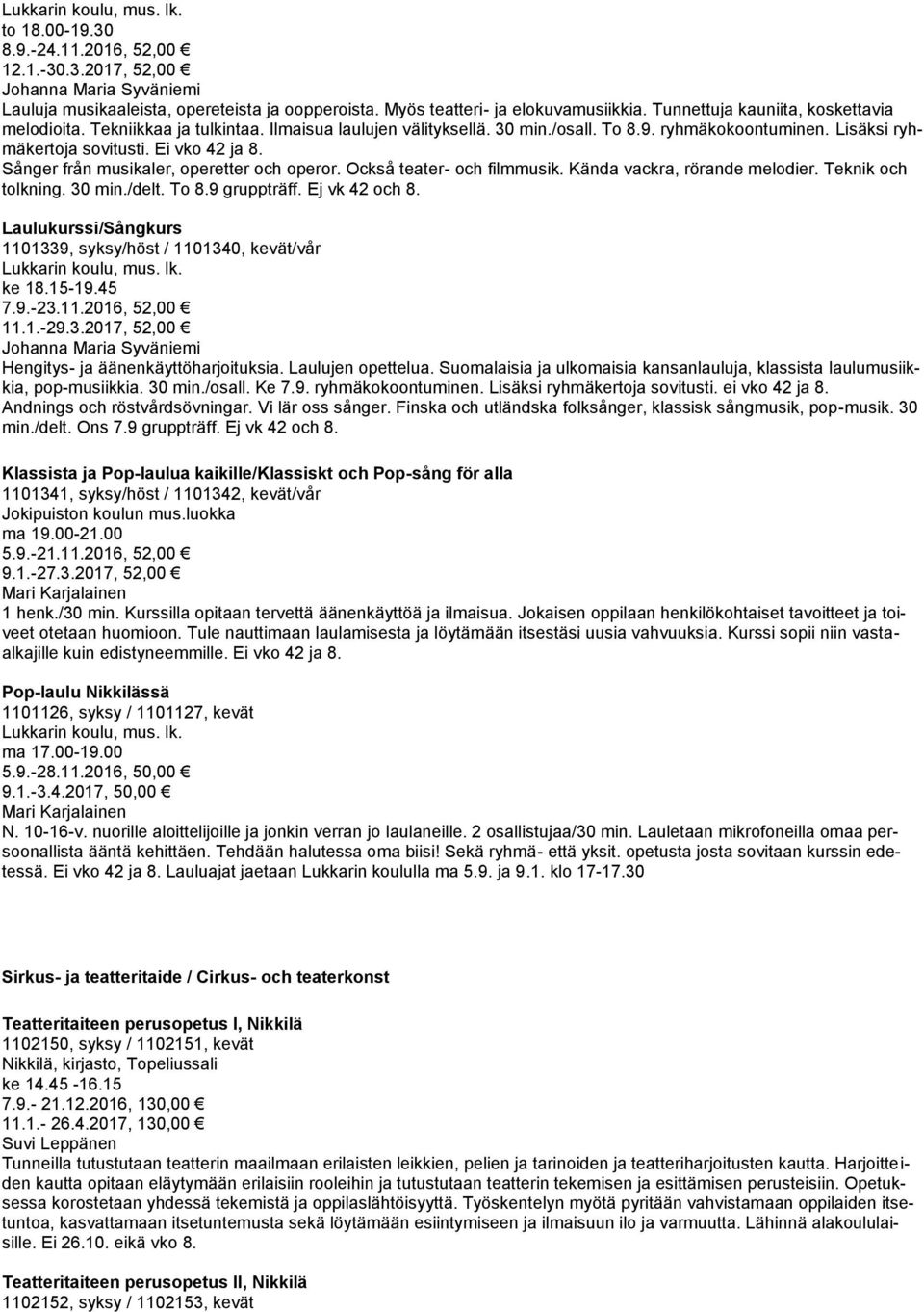 Sånger från musikaler, operetter och operor. Också teater- och filmmusik. Kända vackra, rörande melodier. Teknik och tolkning. 30 min./delt. To 8.9 gruppträff. Ej vk 42 och 8.