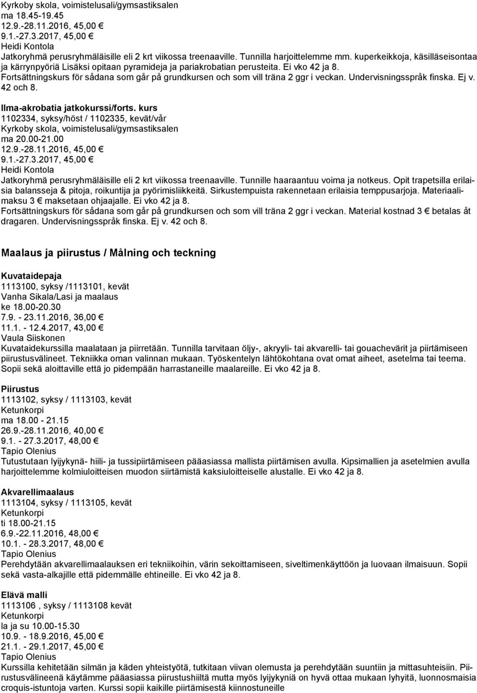 Fortsättningskurs för sådana som går på grundkursen och som vill träna 2 ggr i veckan. Undervisningsspråk finska. Ej v. 42 och 8. Ilma-akrobatia jatkokurssi/forts.