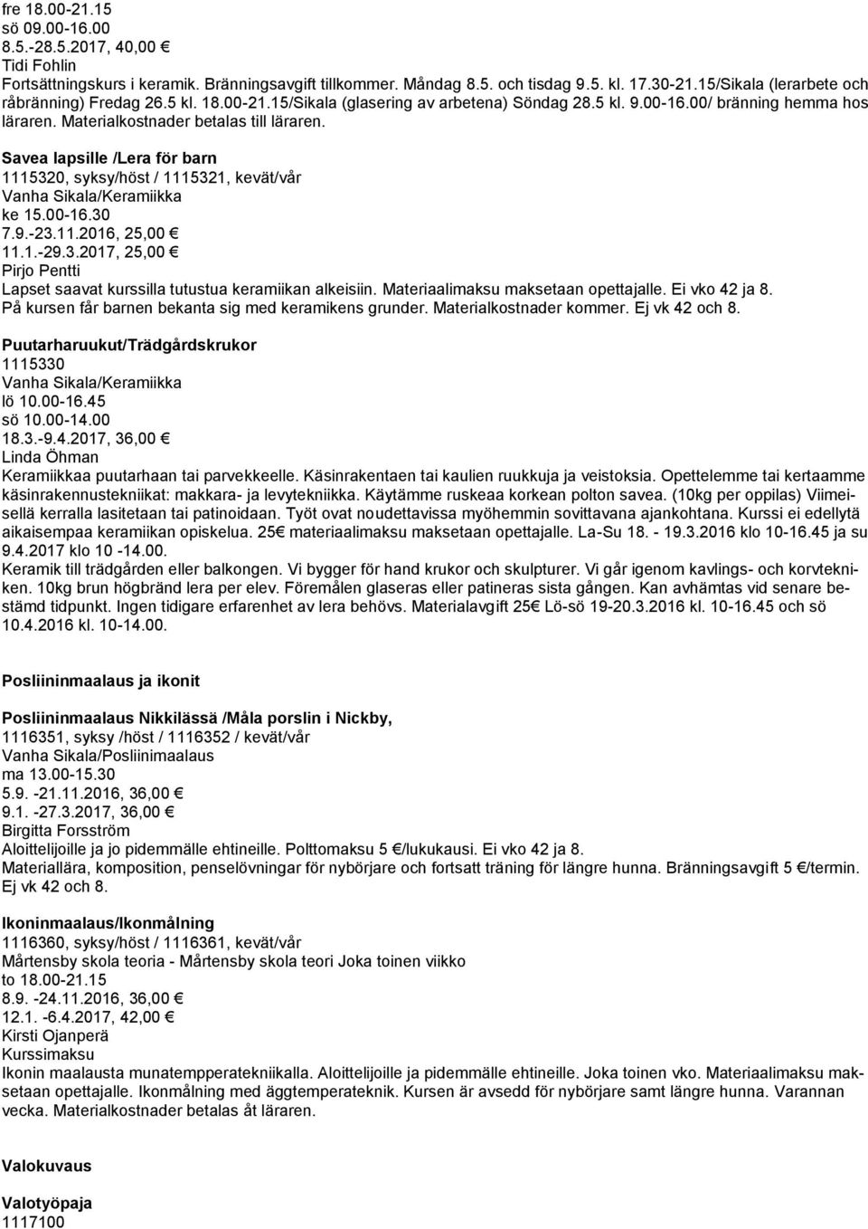 Savea lapsille /Lera för barn 1115320, syksy/höst / 1115321, kevät/vår Vanha Sikala/Keramiikka ke 15.00-16.30 7.9.-23.11.2016, 25,00 11.1.-29.3.2017, 25,00 Pirjo Pentti Lapset saavat kurssilla tutustua keramiikan alkeisiin.