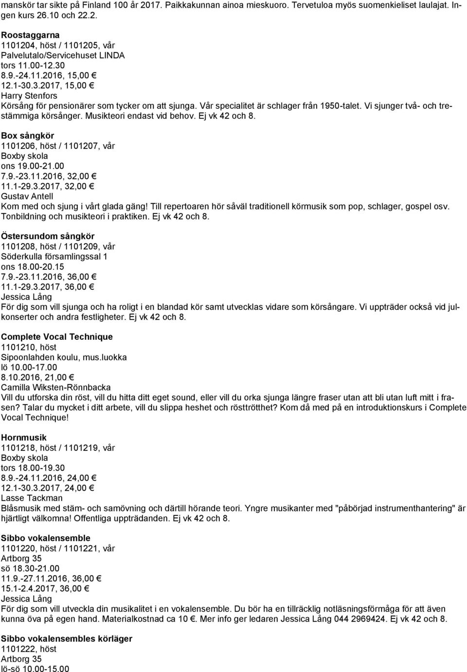 Vi sjunger två- och trestämmiga körsånger. Musikteori endast vid behov. Ej vk 42 och 8. Box sångkör 1101206, höst / 1101207, vår Boxby skola ons 19.00-21.00 7.9.-23.