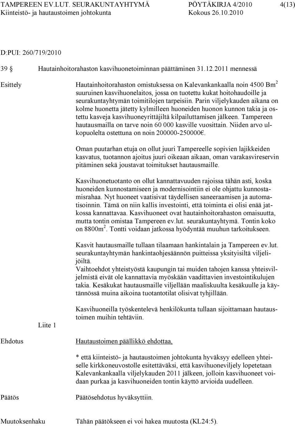 tarpeisiin. Parin viljelykauden aikana on kolme huonetta jätetty kylmilleen huoneiden huonon kunnon takia ja ostettu kasveja kasvihuoneyrittäjiltä kilpailuttamisen jälkeen.