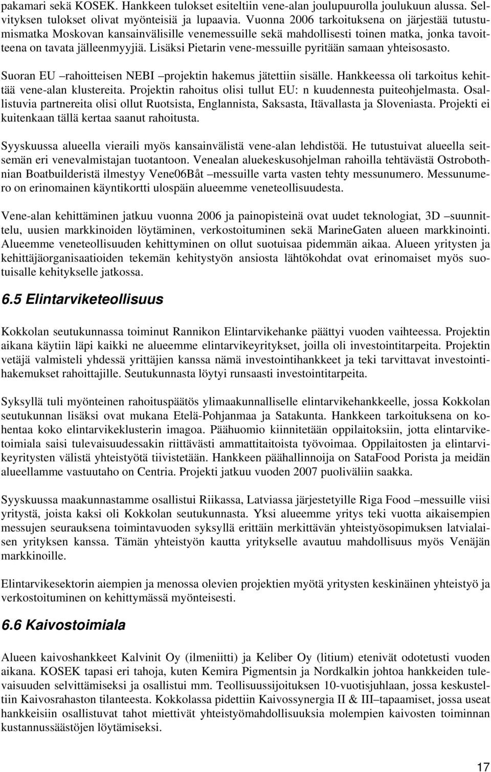 Lisäksi Pietarin vene-messuille pyritään samaan yhteisosasto. Suoran EU rahoitteisen NEBI projektin hakemus jätettiin sisälle. Hankkeessa oli tarkoitus kehittää vene-alan klustereita.