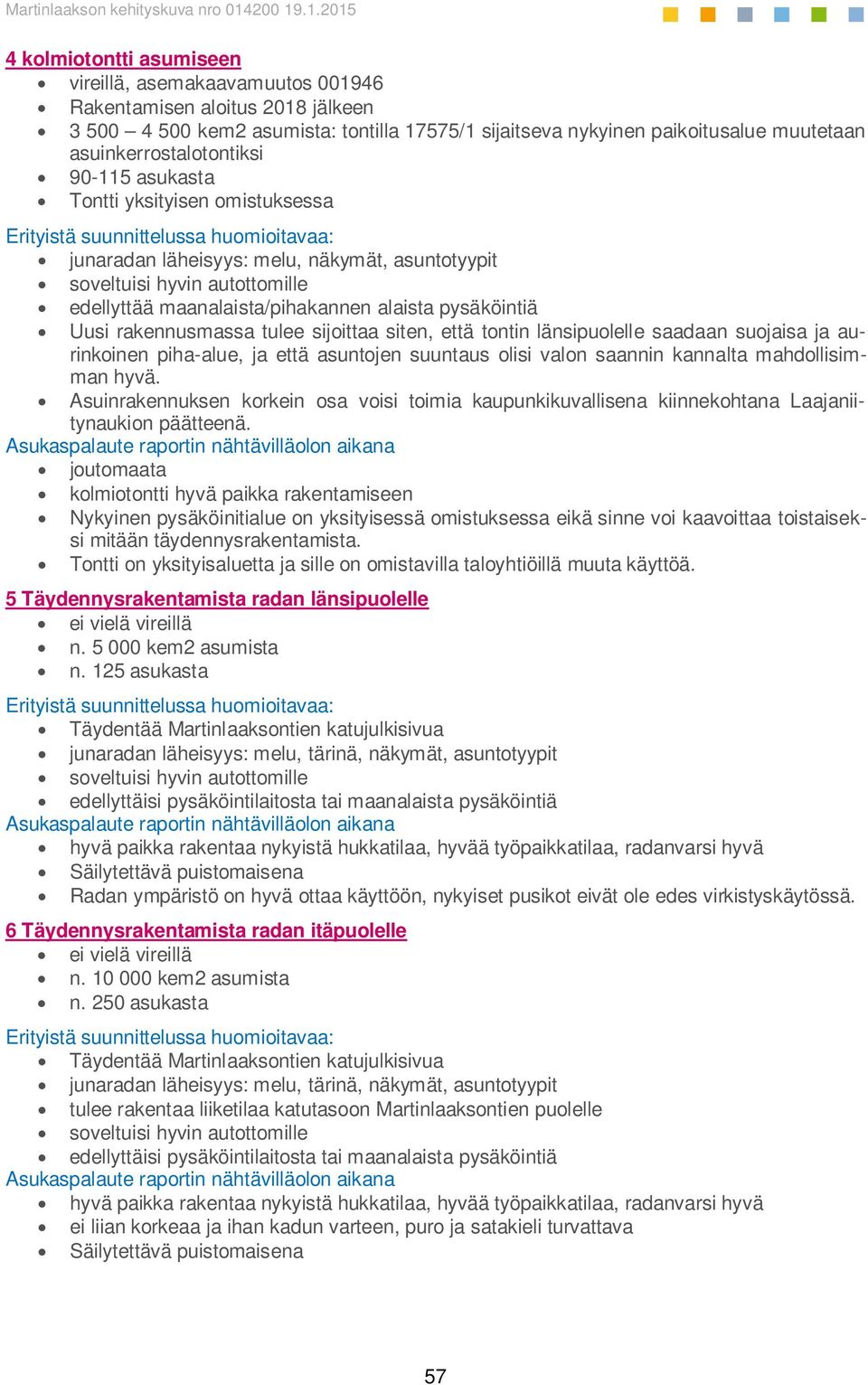 maanalaista/pihakannen alaista pysäköintiä Uusi rakennusmassa tulee sijoittaa siten, että tontin länsipuolelle saadaan suojaisa ja aurinkoinen piha-alue, ja että asuntojen suuntaus olisi valon