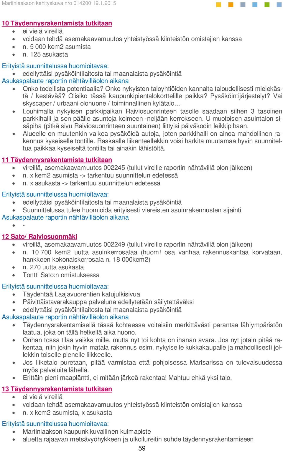 Onko nykyisten taloyhtiöiden kannalta taloudellisesti mielekästä / kestävää? Olisiko tässä kaupunkipientalokorttelille paikka? Pysäköintijärjestelyt?