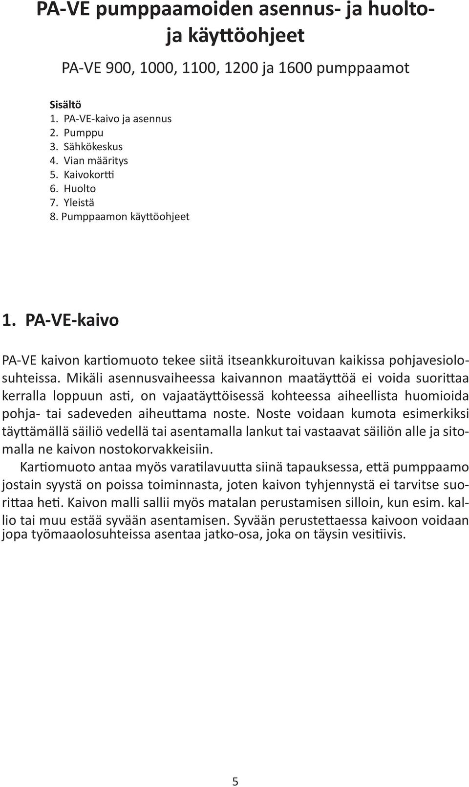 Mikäli asennusvaiheessa kaivannon maatäyttöä ei voida suorittaa kerralla loppuun asti, on vajaatäyttöisessä kohteessa aiheellista huomioida pohja- tai sadeveden aiheuttama noste.