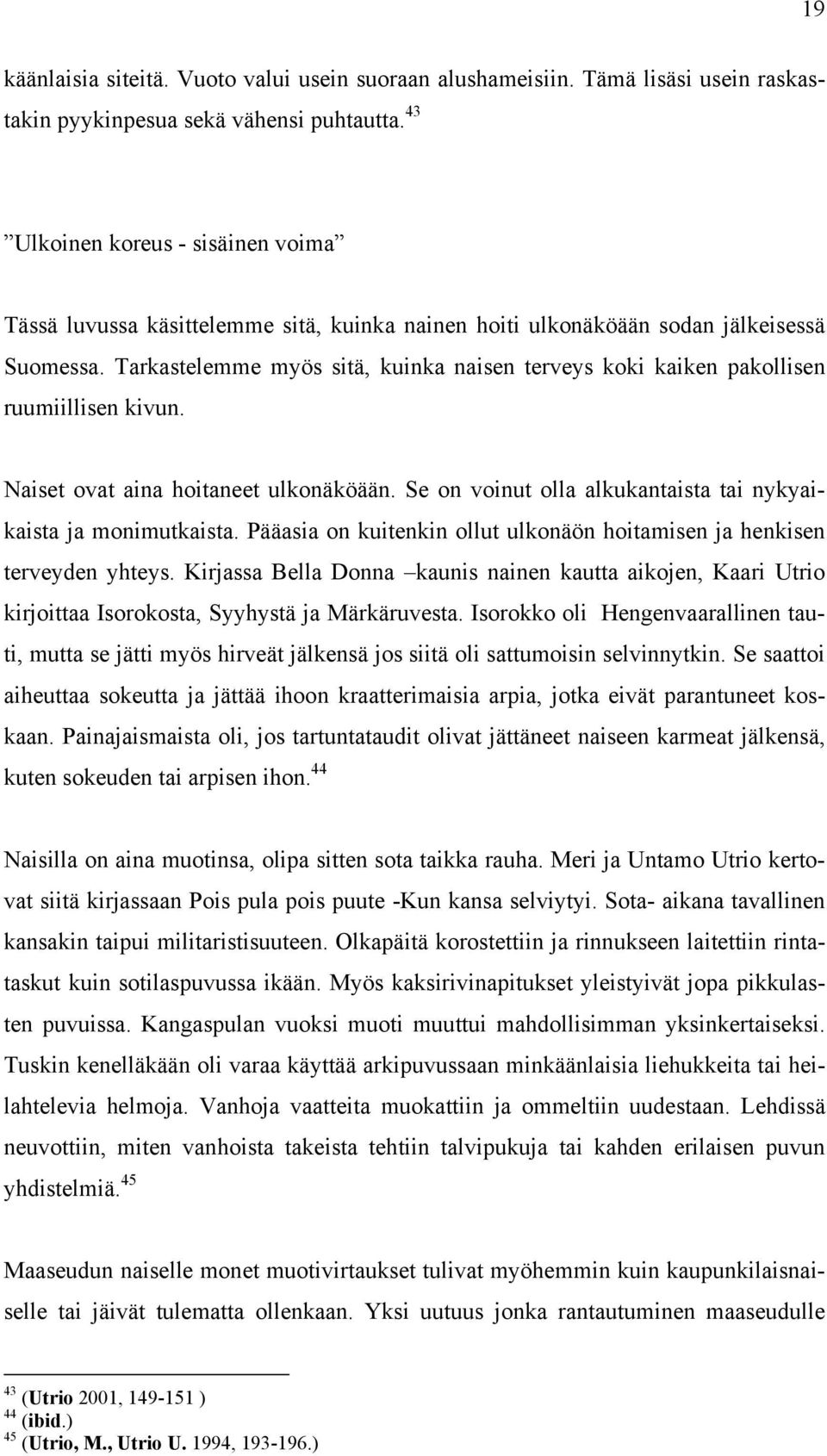 Tarkastelemme myös sitä, kuinka naisen terveys koki kaiken pakollisen ruumiillisen kivun. Naiset ovat aina hoitaneet ulkonäköään. Se on voinut olla alkukantaista tai nykyaikaista ja monimutkaista.