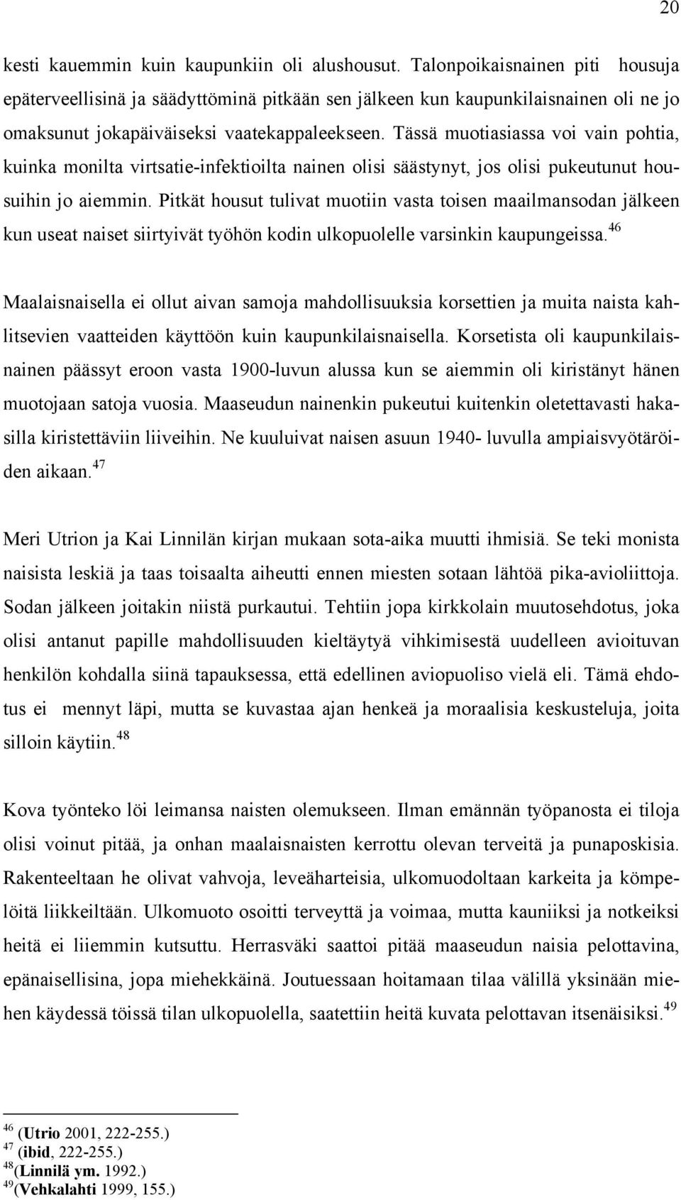 Tässä muotiasiassa voi vain pohtia, kuinka monilta virtsatie-infektioilta nainen olisi säästynyt, jos olisi pukeutunut housuihin jo aiemmin.