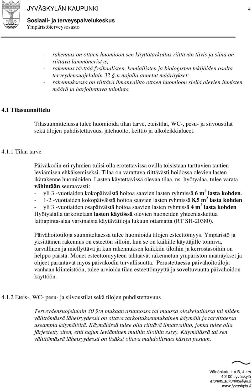 1 Tilasuunnittelu Tilasuunnittelussa tulee huomioida tilan tarve, eteistilat, WC-, pesu- ja siivoustilat sekä tilojen puhdistettavuus, jätehuolto, keittiö ja ulkoleikkialueet. 4.1.1 Tilan tarve Päiväkodin eri ryhmien tulisi olla erotettavissa ovilla toisistaan tarttuvien tautien leviämisen ehkäisemiseksi.