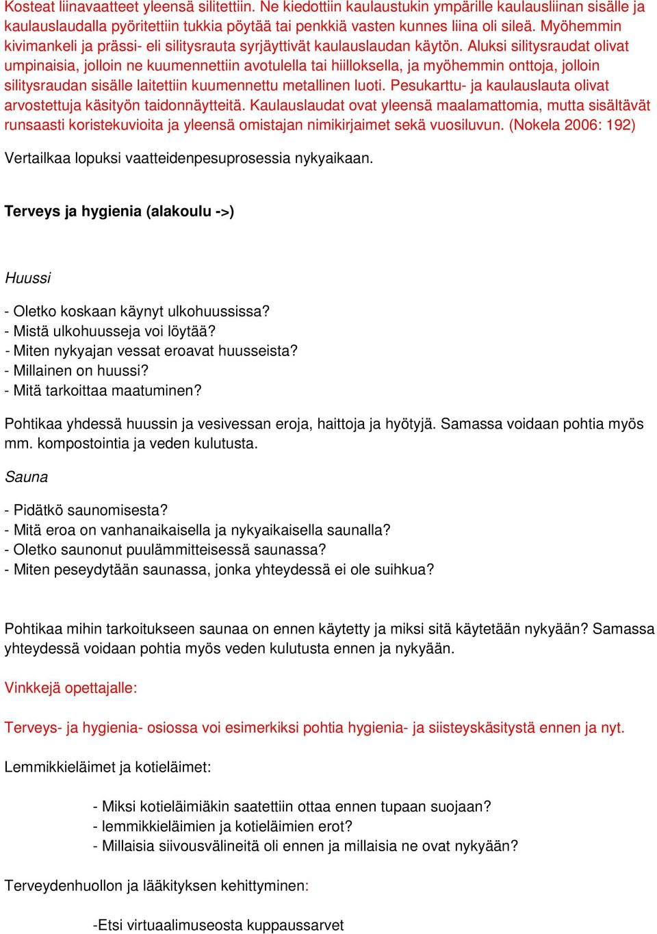 Aluksi silitysraudat olivat umpinaisia, jolloin ne kuumennettiin avotulella tai hiilloksella, ja myöhemmin onttoja, jolloin silitysraudan sisälle laitettiin kuumennettu metallinen luoti.