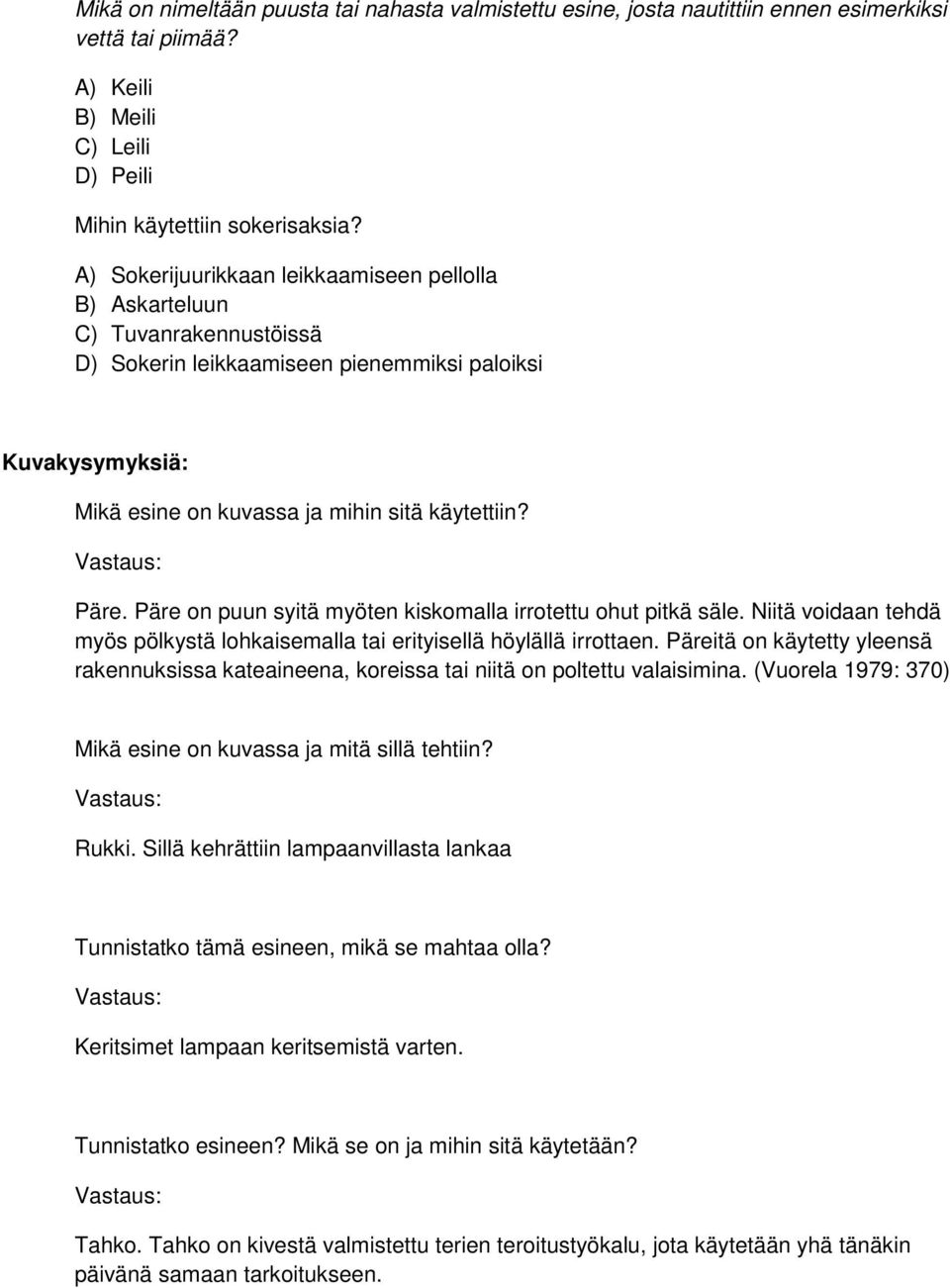 Vastaus: Päre. Päre on puun syitä myöten kiskomalla irrotettu ohut pitkä säle. Niitä voidaan tehdä myös pölkystä lohkaisemalla tai erityisellä höylällä irrottaen.