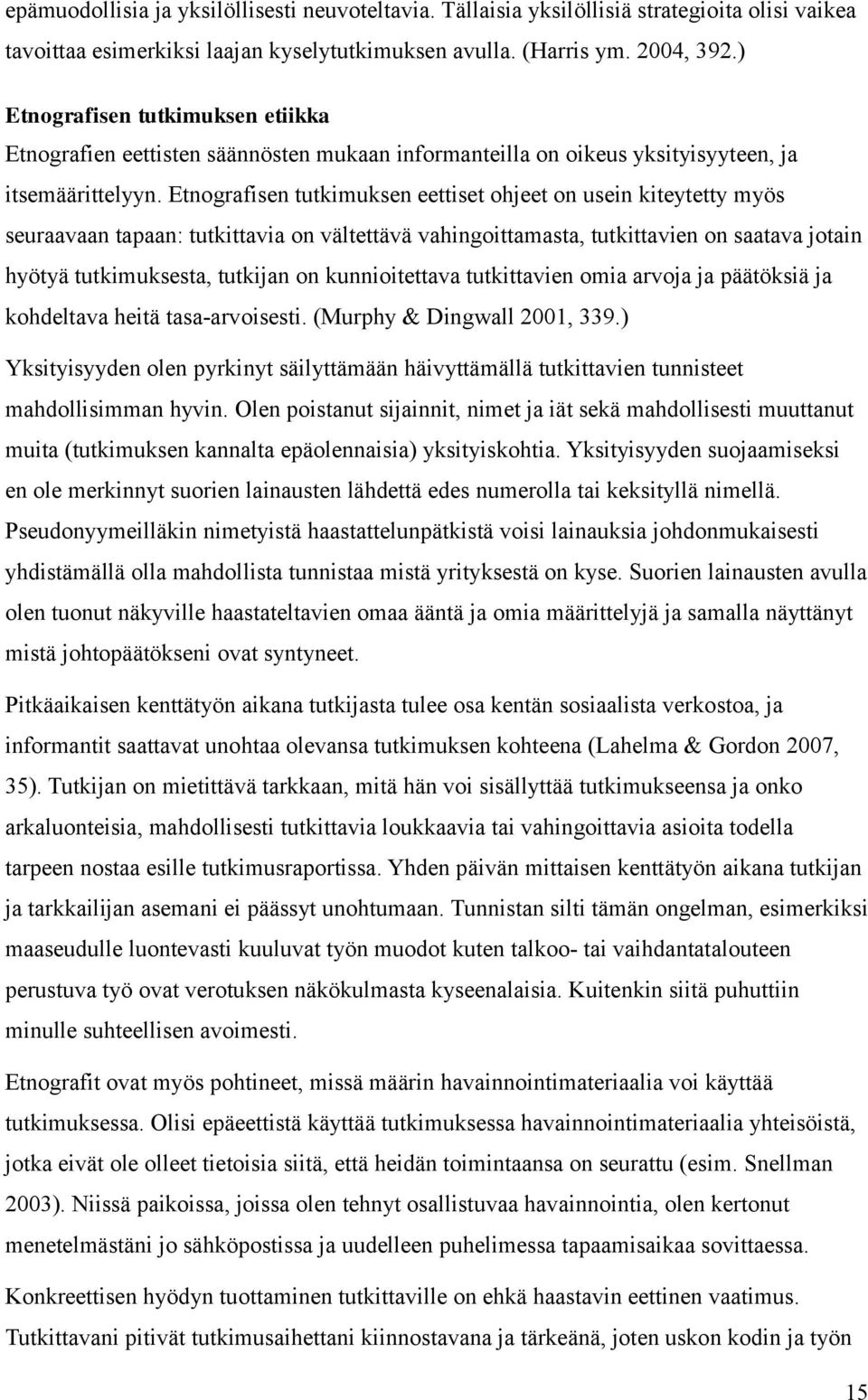 Etnografisen tutkimuksen eettiset ohjeet on usein kiteytetty myös seuraavaan tapaan: tutkittavia on vältettävä vahingoittamasta, tutkittavien on saatava jotain hyötyä tutkimuksesta, tutkijan on