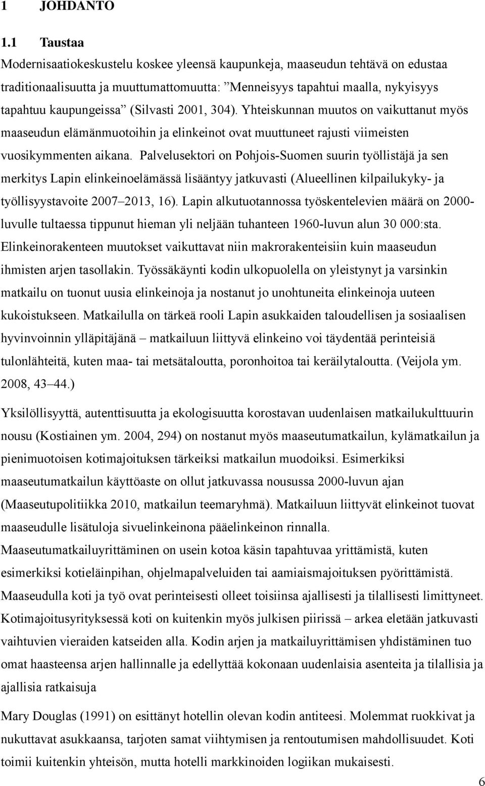 (Silvasti 2001, 304). Yhteiskunnan muutos on vaikuttanut myös maaseudun elämänmuotoihin ja elinkeinot ovat muuttuneet rajusti viimeisten vuosikymmenten aikana.