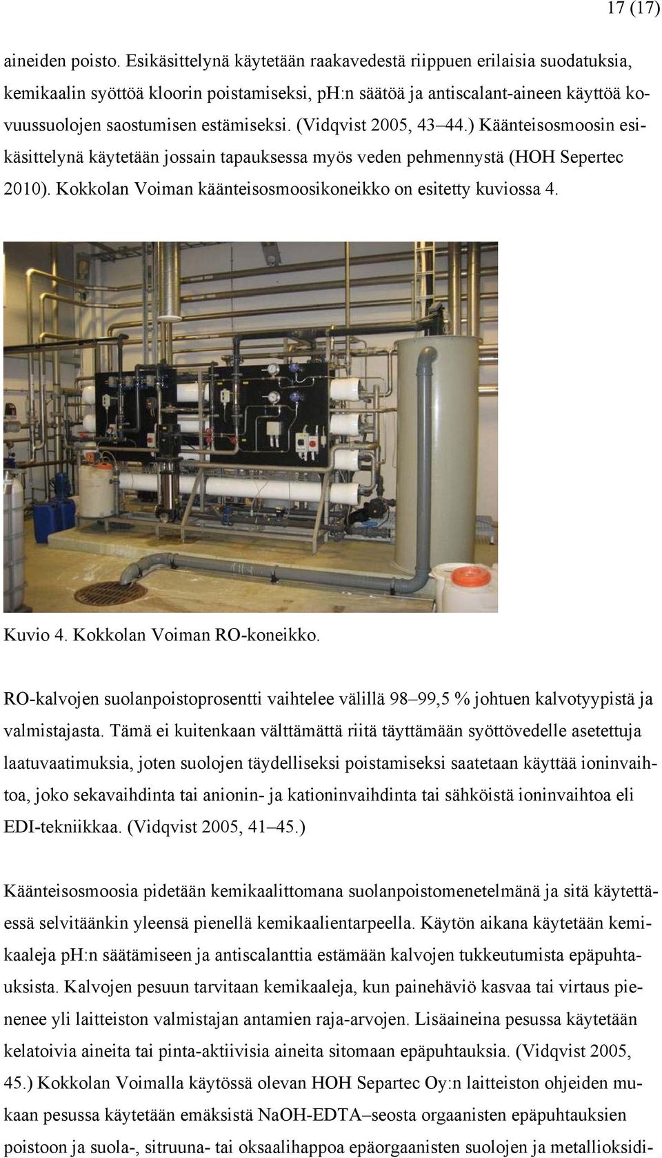 (Vidqvist 2005, 43 44.) Käänteisosmoosin esikäsittelynä käytetään jossain tapauksessa myös veden pehmennystä (HOH Sepertec 2010). Kokkolan Voiman käänteisosmoosikoneikko on esitetty kuviossa 4.