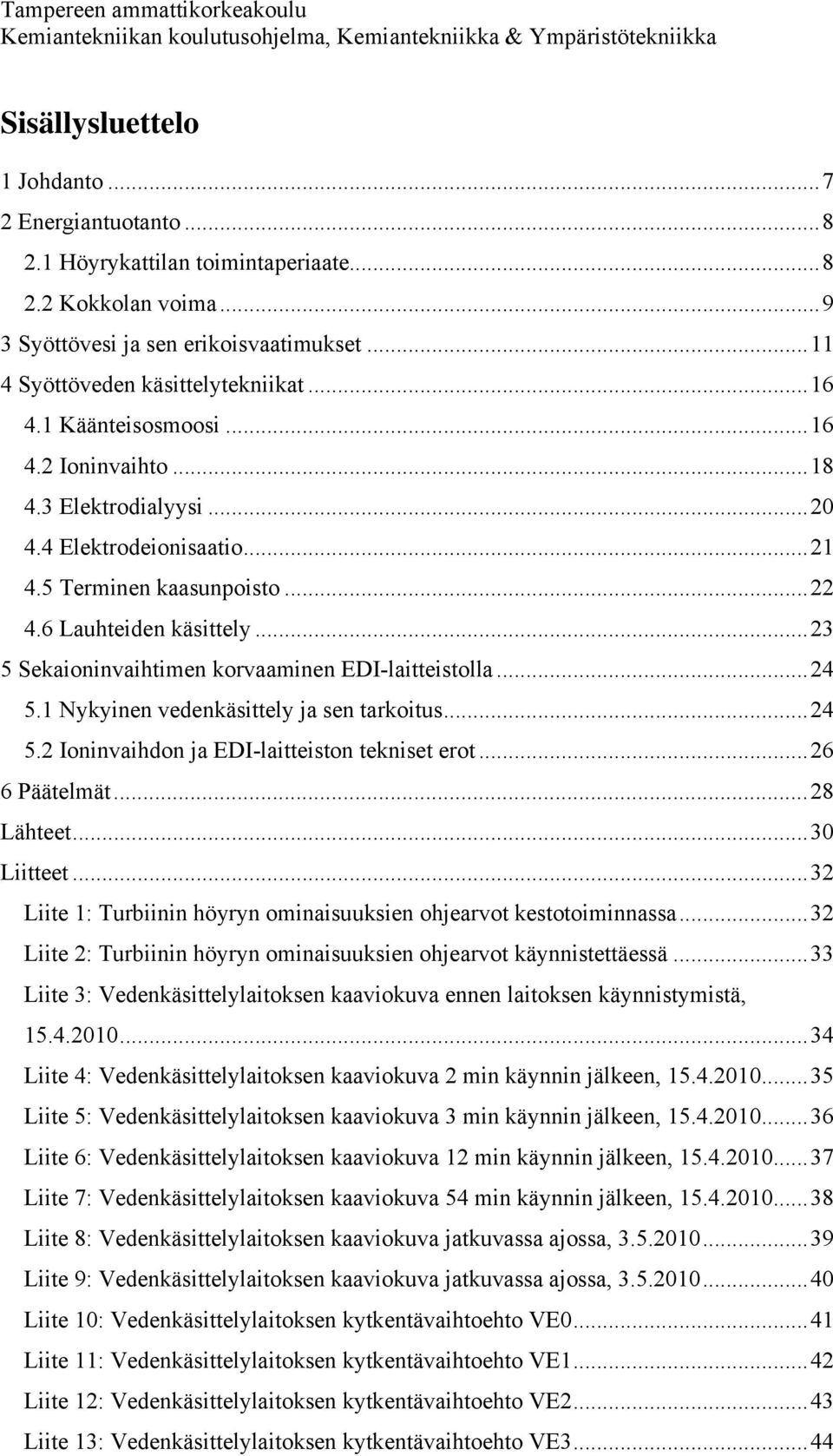 5 Terminen kaasunpoisto... 22 4.6 Lauhteiden käsittely... 23 5 Sekaioninvaihtimen korvaaminen EDI-laitteistolla... 24 5.1 Nykyinen vedenkäsittely ja sen tarkoitus... 24 5.2 Ioninvaihdon ja EDI-laitteiston tekniset erot.