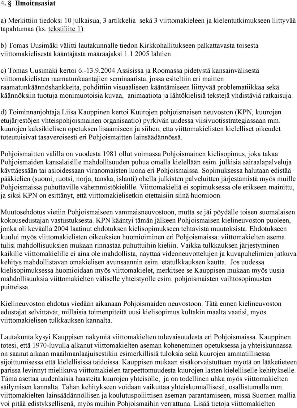 2004 Assisissa ja Roomassa pidetystä kansainvälisestä viittomakielisten raamatunkääntäjien seminaarista, jossa esiteltiin eri maitten raamatunkäännöshankkeita, pohdittiin visuaaliseen kääntämiseen