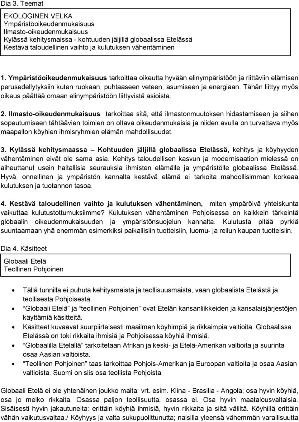 Ympäristöoikeudenmukaisuus tarkoittaa oikeutta hyvään elinympäristöön ja riittäviin elämisen perusedellytyksiin kuten ruokaan, puhtaaseen veteen, asumiseen ja energiaan.