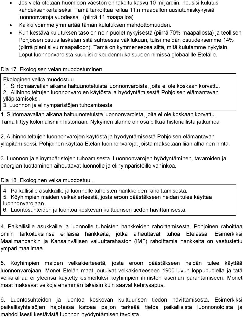 Kun kestävä kulutuksen taso on noin puolet nykyisestä (piirrä 70% maapallosta) ja teollisen Pohjoisen osuus lasketan siitä suhteessa väkilukuun, tulisi meidän osuudeksemme 14% (piirrä pieni siivu