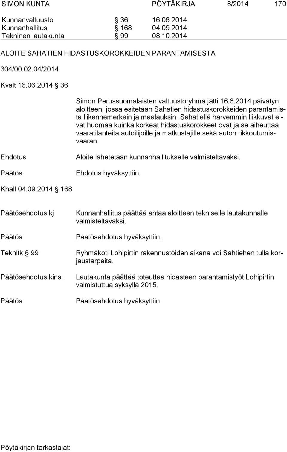 Sahatiellä harvemmin liikkuvat eivät huomaa kuinka korkeat hidastuskorokkeet ovat ja se aiheuttaa vaa ra ti lan tei ta autoilijoille ja matkustajille sekä auton rik kou tu misvaa ran.