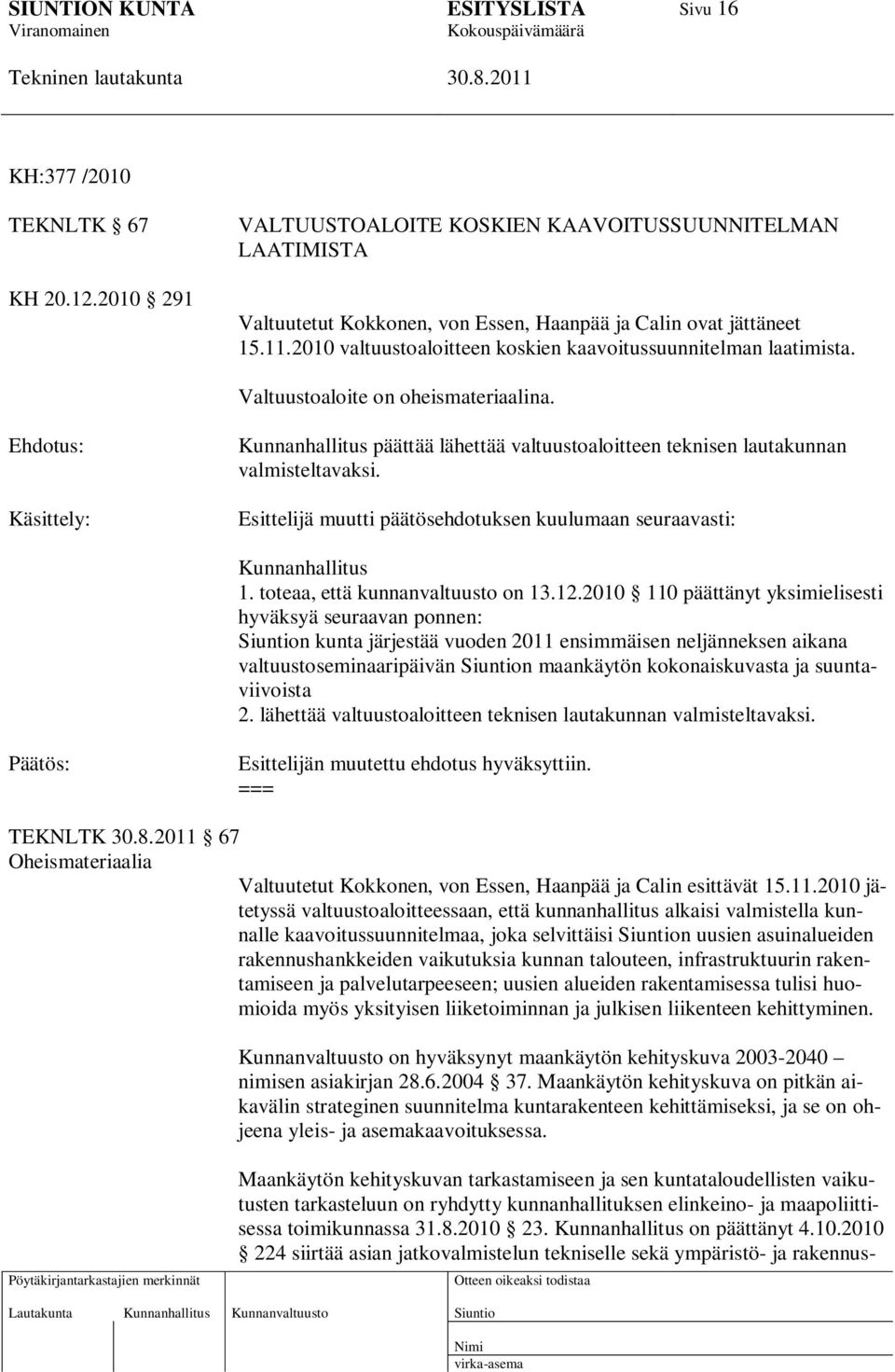 Ehdotus: Käsittely: Kunnanhallitus päättää lähettää valtuustoaloitteen teknisen lautakunnan valmisteltavaksi. Esittelijä muutti päätösehdotuksen kuulumaan seuraavasti: Kunnanhallitus 1.