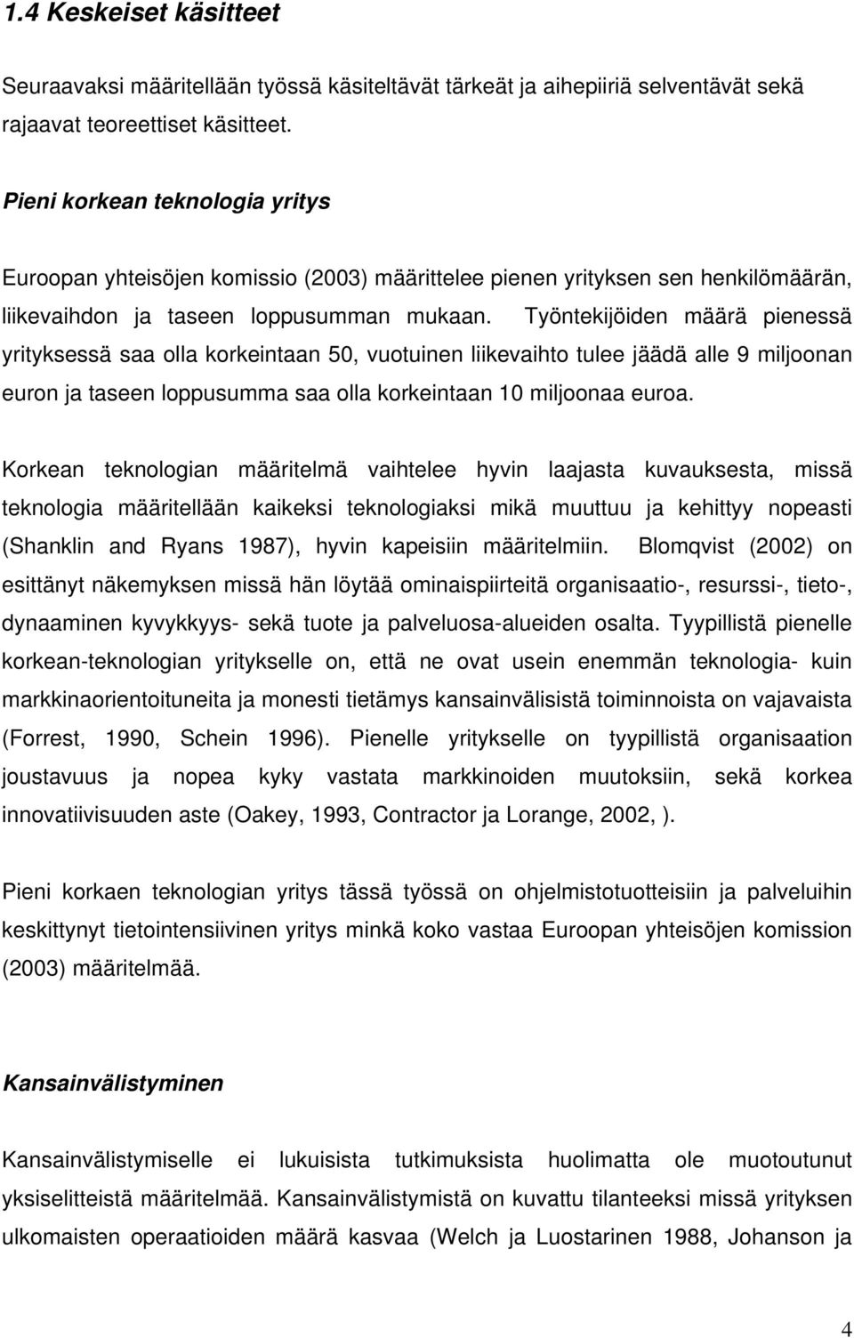 Työntekijöiden määrä pienessä yrityksessä saa olla korkeintaan 50, vuotuinen liikevaihto tulee jäädä alle 9 miljoonan euron ja taseen loppusumma saa olla korkeintaan 10 miljoonaa euroa.