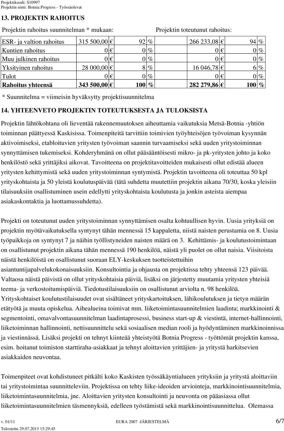 YHTEENVETO PROJEKTIN TOTEUTUKSESTA JA TULOKSISTA Projektin lähtökohtana oli lieventää rakennemuutoksen aiheuttamia vaikutuksia Metsä-Botnia -yhtiön toiminnan päättyessä Kaskisissa.