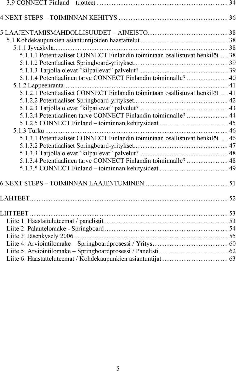 1.2.1 Potentiaaliset CONNECT Finlandin toimintaan osallistuvat henkilöt... 41 5.1.2.2 Potentiaaliset Springboard-yritykset... 42 5.1.2.3 Tarjolla olevat kilpailevat palvelut?... 43 5.1.2.4 Potentiaalinen tarve CONNECT Finlandin toiminnalle?