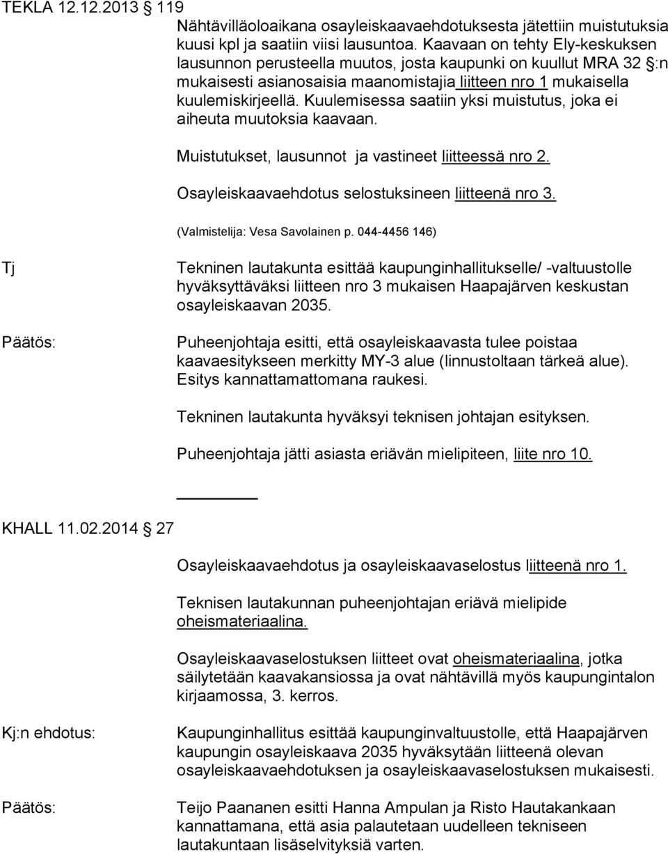 Kuulemisessa saatiin yksi muistutus, joka ei aiheuta muutoksia kaavaan. Muistutukset, lausunnot ja vastineet liitteessä nro 2. Osayleiskaavaehdotus selostuksineen liitteenä nro 3.