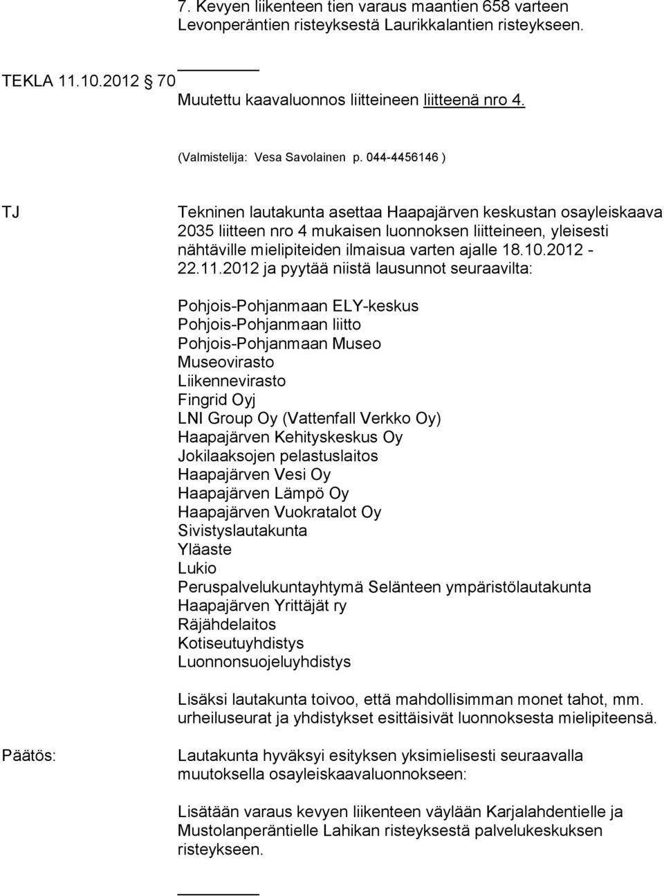 044-4456146 ) TJ Tekninen lautakunta asettaa Haapajärven keskustan osayleiskaava 2035 liitteen nro 4 mukaisen luonnoksen liitteineen, yleisesti nähtäville mielipiteiden ilmaisua varten ajalle 18.10.