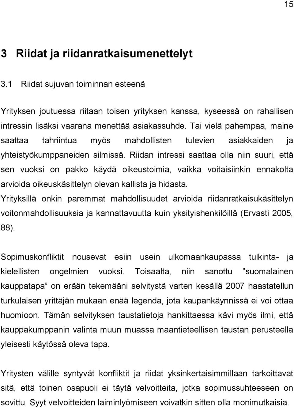 Tai vielä pahempaa, maine saattaa tahriintua myös mahdollisten tulevien asiakkaiden ja yhteistyökumppaneiden silmissä.