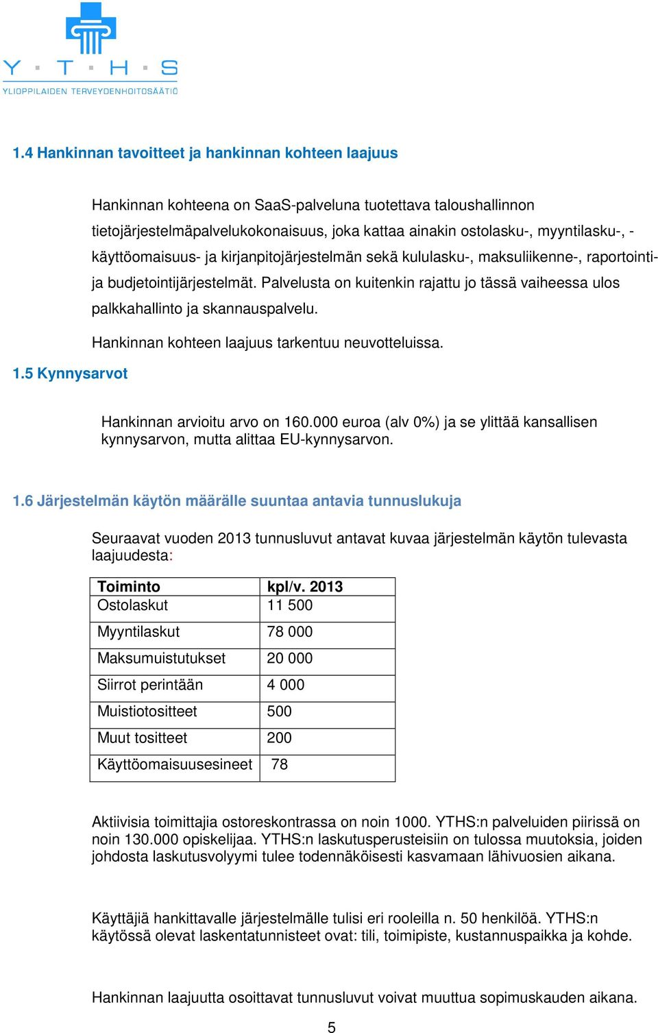 Palvelusta on kuitenkin rajattu jo tässä vaiheessa ulos palkkahallinto ja skannauspalvelu. Hankinnan kohteen laajuus tarkentuu neuvotteluissa. 1.5 Kynnysarvot Hankinnan arvioitu arvo on 160.