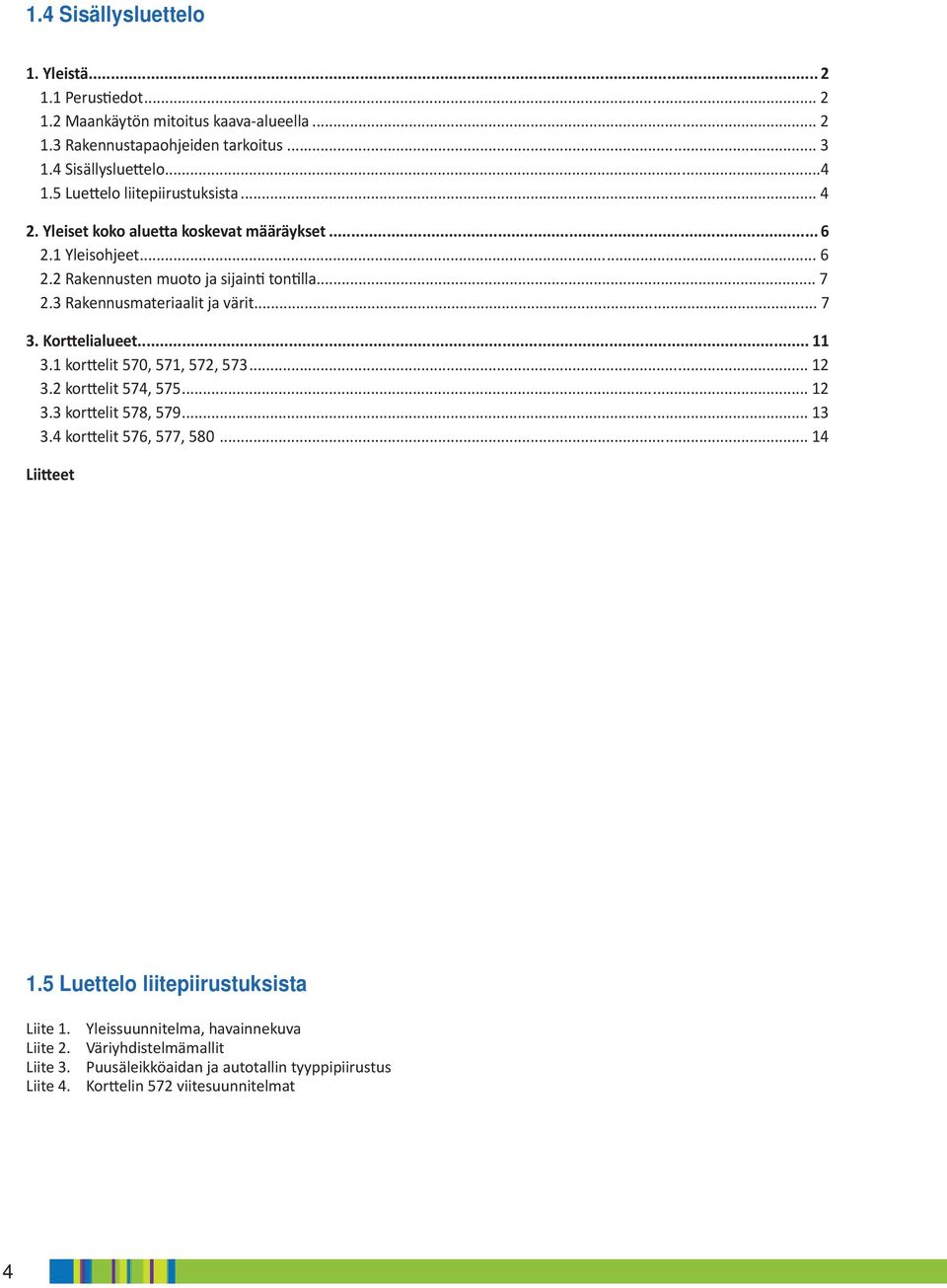 3 Rakennusmateriaalit ja värit... 7 3. Kor elialueet... 11 3.1 kor elit 570, 571, 572, 573... 12 3.2 kor elit 574, 575... 12 3.3 kor elit 578, 579... 13 3.