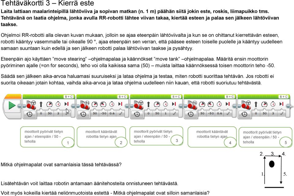 Ohjelmoi RR-robotti alla olevan kuvan mukaan, jolloin se ajaa eteenpäin lähtöviivalta ja kun se on ohittanut kierrettävän esteen, robotti kääntyy vasemmalle tai oikealle 90, ajaa eteenpäin sen