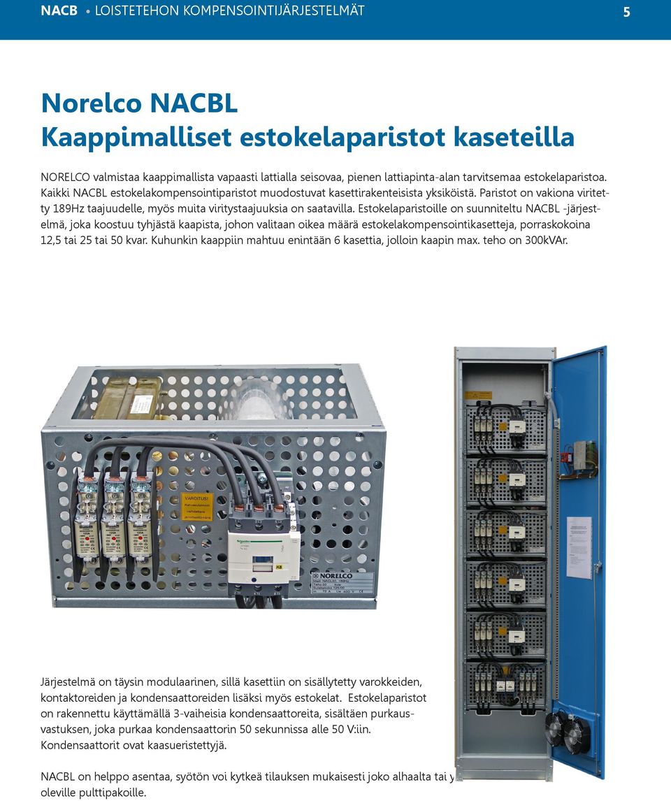 Estokelaparistoille on suunniteltu NACBL -järjestelmä, joka koostuu tyhjästä kaapista, johon valitaan oikea määrä estokelakompensointikasetteja, porraskokoina 12,5 tai 25 tai 50 kvar.