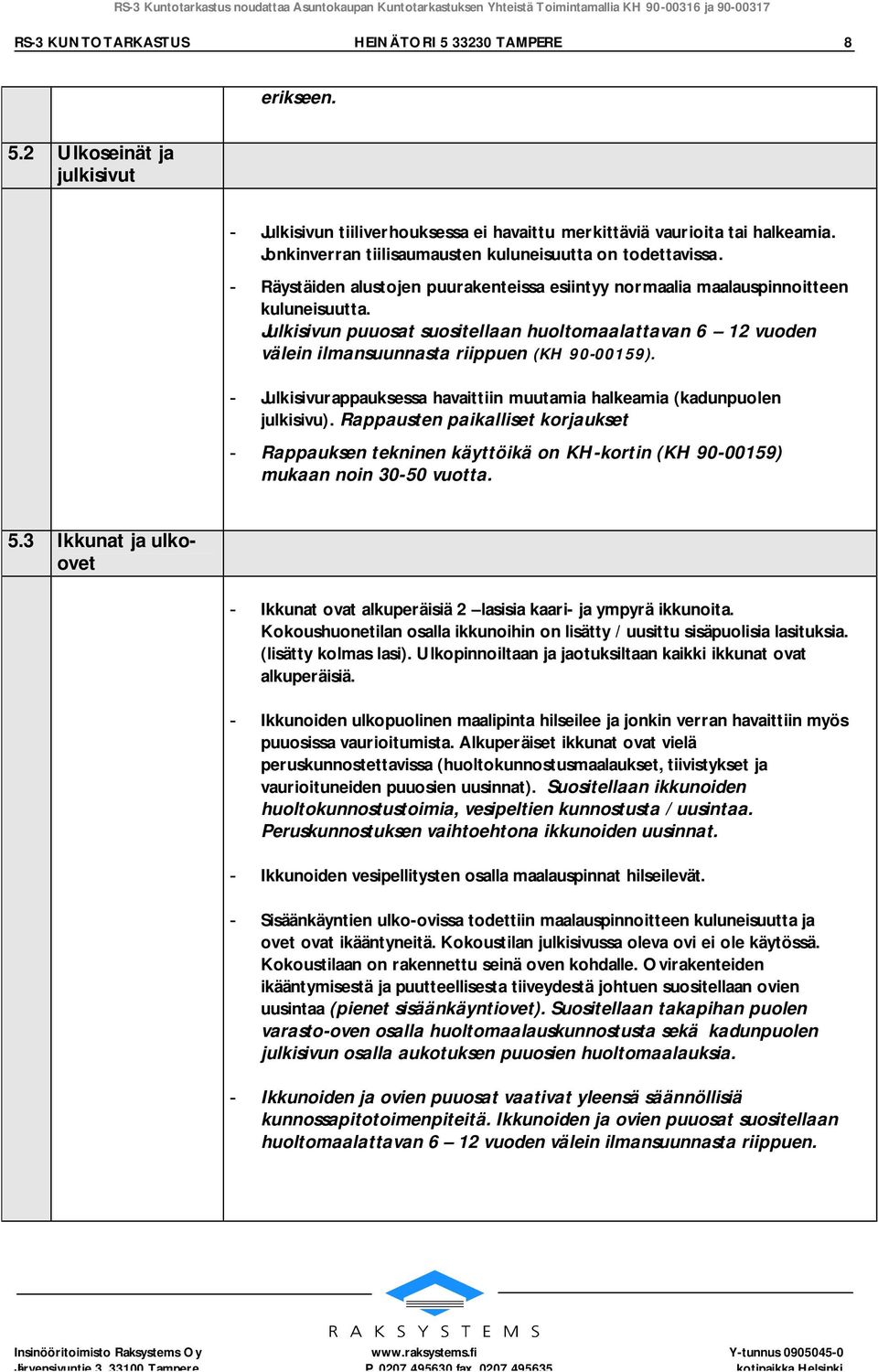 Julkisivun puuosat suositellaan huoltomaalattavan 6 12 vuoden välein ilmansuunnasta riippuen (KH 90-00159). - Julkisivurappauksessa havaittiin muutamia halkeamia (kadunpuolen julkisivu).