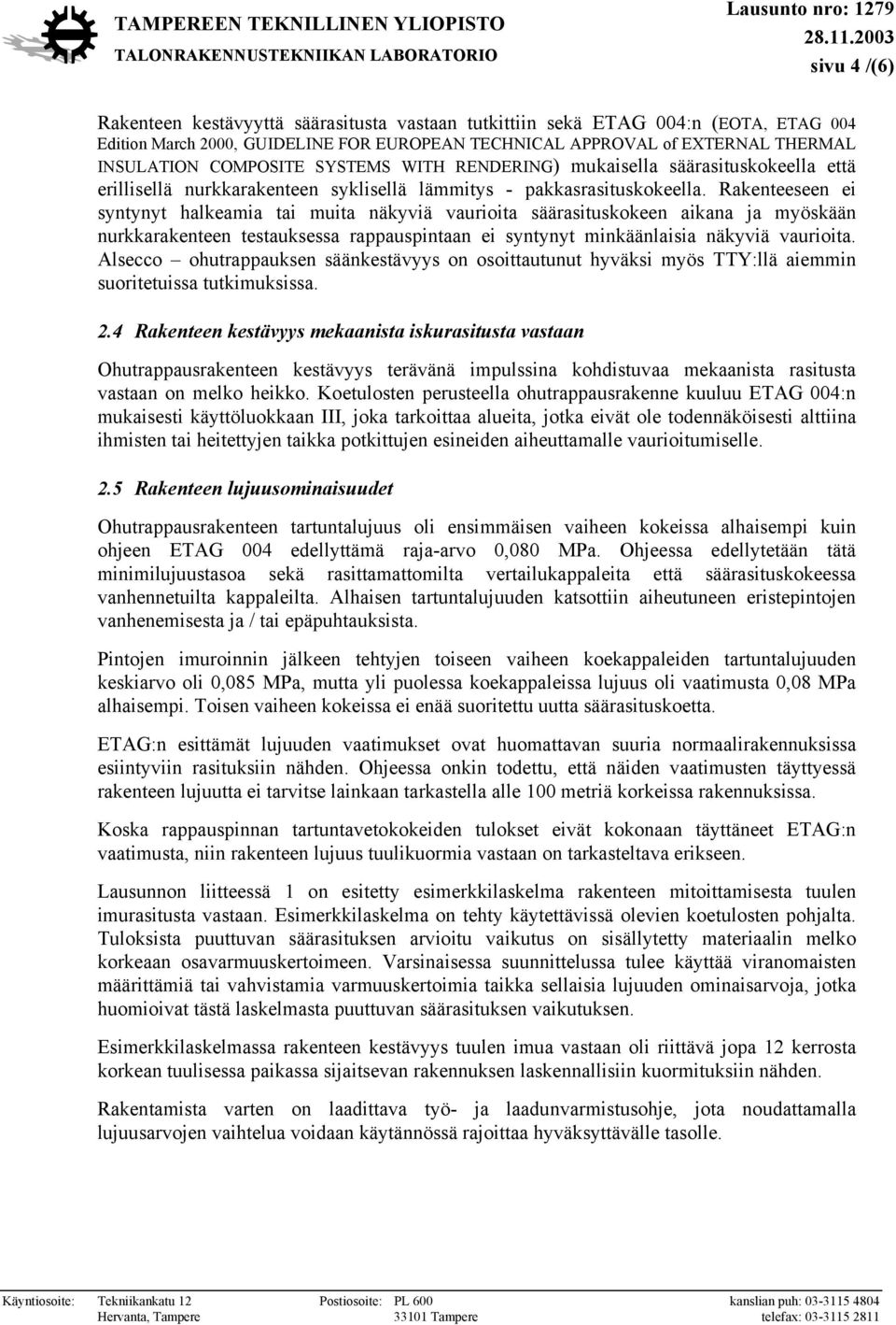 Rakenteeseen ei syntynyt halkeamia tai muita näkyviä vaurioita säärasituskokeen aikana ja myöskään nurkkarakenteen testauksessa rappauspintaan ei syntynyt minkäänlaisia näkyviä vaurioita.