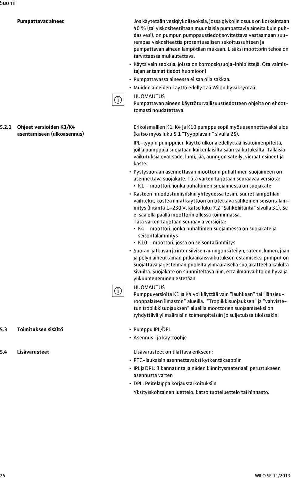 Käytä vain seoksia, joissa on korroosiosuoja-inhibiittejä. Ota valmistajan antamat tiedot huomioon! Pumpattavassa aineessa ei saa olla sakkaa. Muiden aineiden käyttö edellyttää Wilon hyväksyntää.