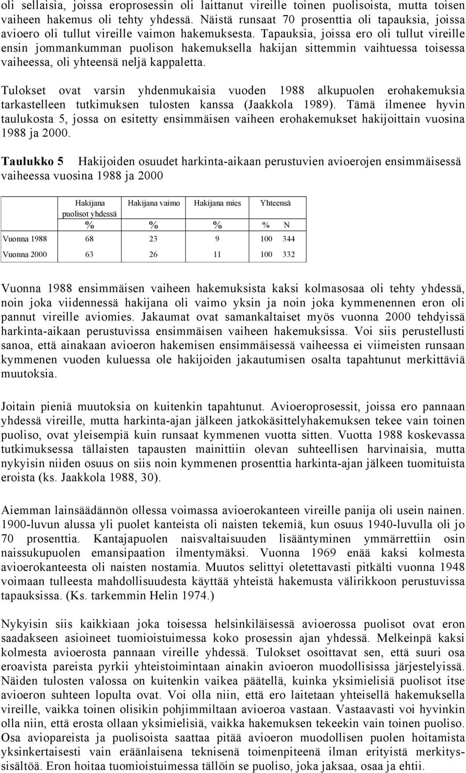 Tapauksia, joissa ero oli tullut vireille ensin jommankumman puolison hakemuksella hakijan sittemmin vaihtuessa toisessa vaiheessa, oli yhteensä neljä kappaletta.