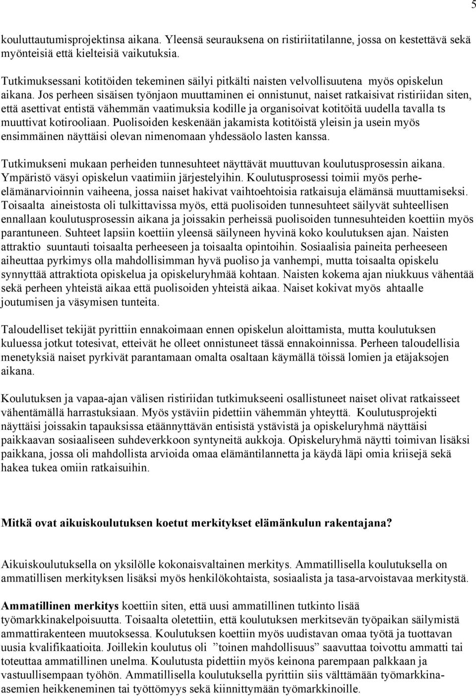 Jos perheen sisäisen työnjaon muuttaminen ei onnistunut, naiset ratkaisivat ristiriidan siten, että asettivat entistä vähemmän vaatimuksia kodille ja organisoivat kotitöitä uudella tavalla ts