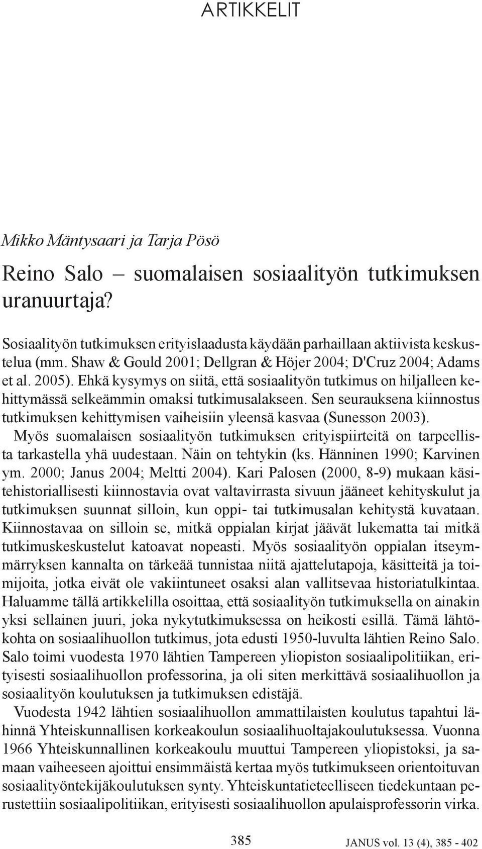 Sen seurauksena kiinnostus tutkimuksen kehittymisen vaiheisiin yleensä kasvaa (Sunesson 2003). Myös suomalaisen sosiaalityön tutkimuksen erityispiirteitä on tarpeellista tarkastella yhä uudestaan.