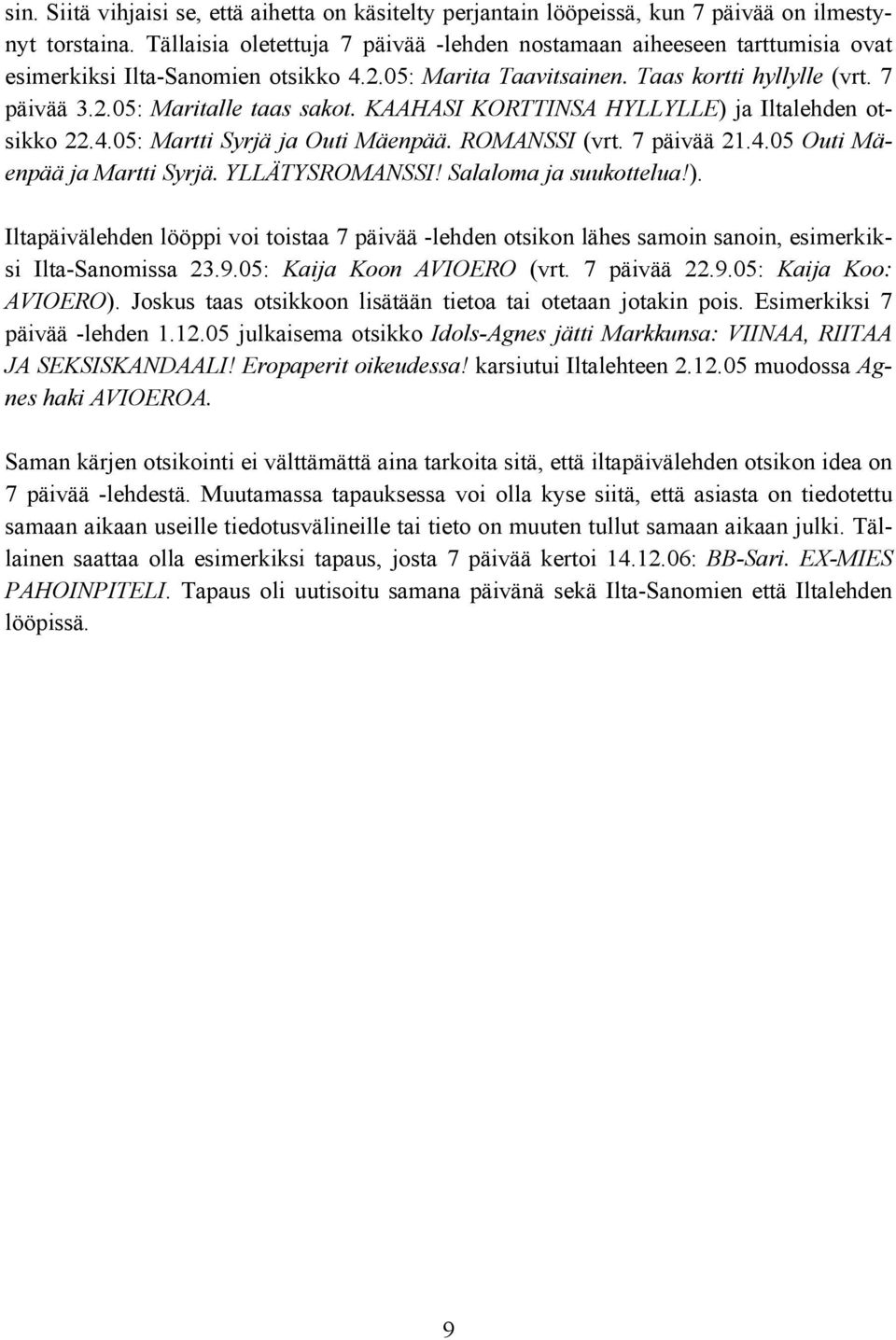 KAAHASI KORTTINSA HYLLYLLE) ja Iltalehden otsikko 22.4.05: Martti Syrjä ja Outi Mäenpää. ROMANSSI (vrt. 7 päivää 21.4.05 Outi Mäenpää ja Martti Syrjä. YLLÄTYSROMANSSI! Salaloma ja suukottelua!). Iltapäivälehden lööppi voi toistaa 7 päivää -lehden otsikon lähes samoin sanoin, esimerkiksi Ilta-Sanomissa 23.