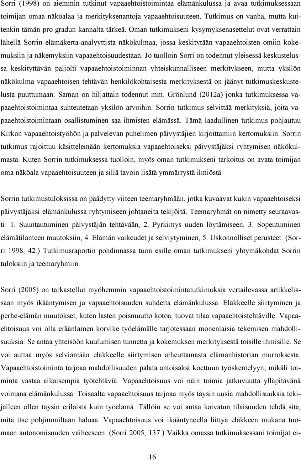 Oman tutkimukseni kysymyksenasettelut ovat verrattain lähellä Sorrin elämäkerta-analyyttista näkökulmaa, jossa keskitytään vapaaehtoisten omiin kokemuksiin ja näkemyksiin vapaaehtoisuudestaan.