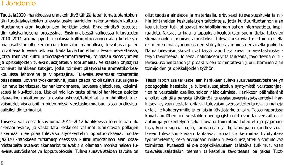 Ensimmäisessä vaiheessa lukuvuoden 2010 2011 aikana pyrittiin erilaisia kulttuurituotannon alan kohderyhmiä osallistamalla keräämään toimialan mahdollisia, toivottavia ja eitoivottavia