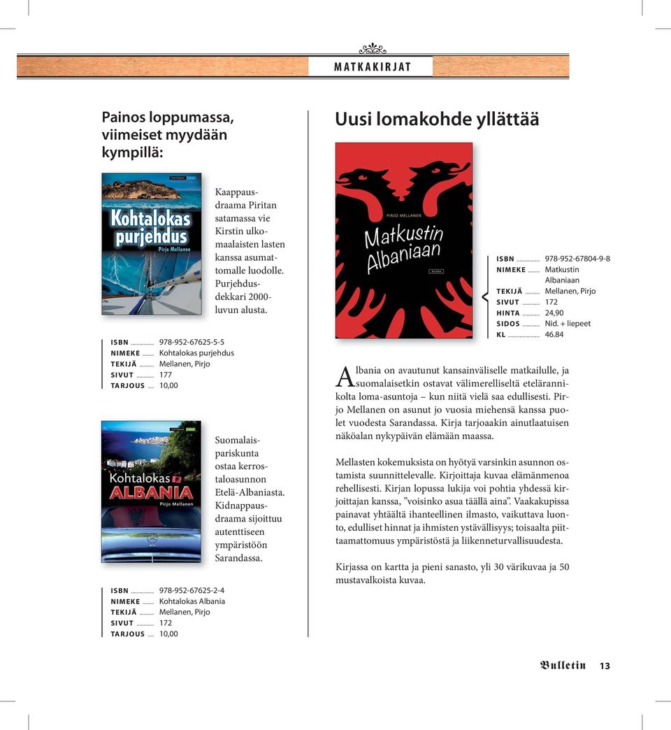 Purjehdusdekkari 2000- luvun alusta. Suomalaisp ar is ku nt a ostaa kerrostaloasunnon Etelä-Albaniasta. Kidnappausdraama sijoittuu autenttiseen ympäristöön Sarandassa. ISBN... 978-952-67804-9-8 NIMEKE.