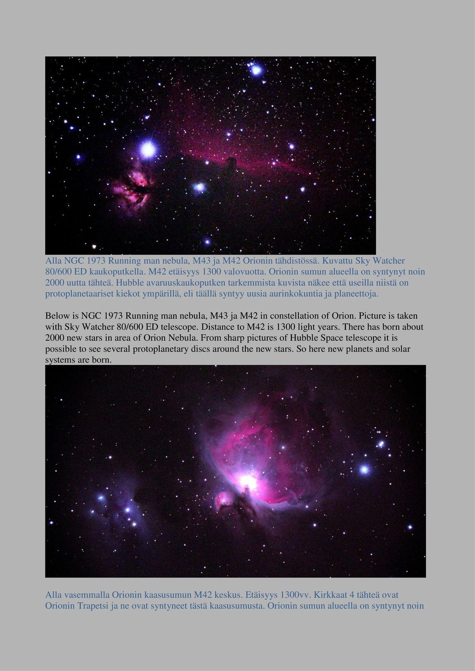 Below is NGC 1973 Running man nebula, M43 ja M42 in constellation of Orion. Picture is taken with Sky Watcher 80/600 ED telescope. Distance to M42 is 1300 light years.