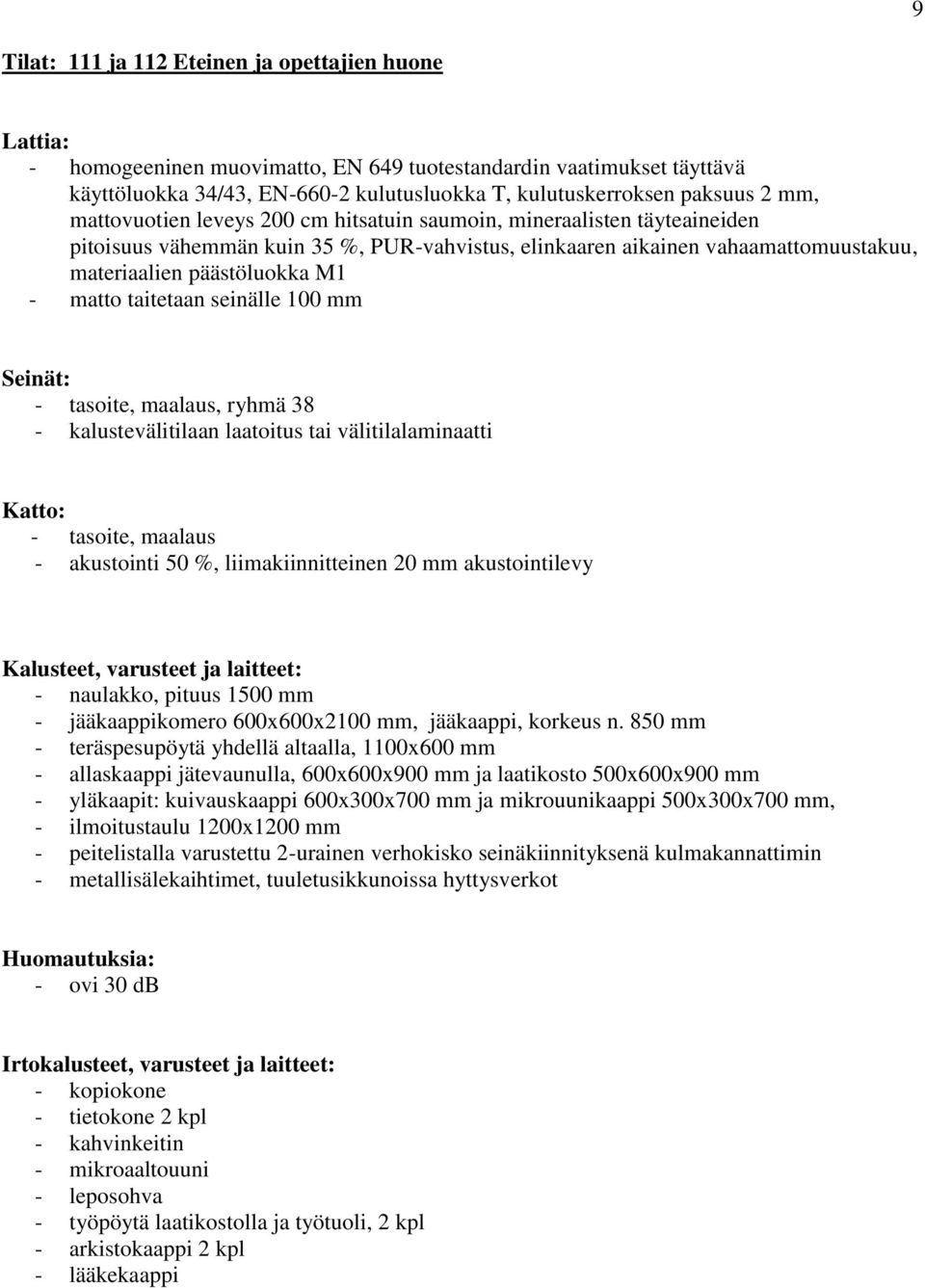 850 mm - teräspesupöytä yhdellä altaalla, 1100x600 mm - allaskaappi jätevaunulla, 600x600x900 mm ja laatikosto 500x600x900 mm - yläkaapit: kuivauskaappi 600x300x700 mm ja mikrouunikaappi 500x300x700