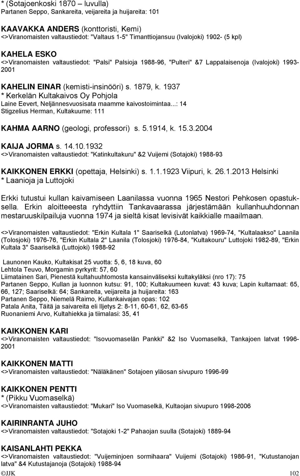 1937 * Kerkelän Kultakaivos Oy Pohjola Laine Eevert, Neljännesvuosisata maamme kaivostoimintaa...: 14 Stigzelius Herman, Kultakuume: 111 KAHMA AARNO (geologi, professori) s. 5.1914, k. 15.3.2004 KAIJA JORMA s.