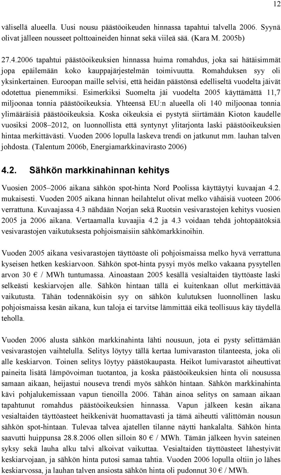 Euroopan maille selvisi, että heidän päästönsä edelliseltä vuodelta jäivät odotettua pienemmiksi. Esimerkiksi Suomelta jäi vuodelta 2005 käyttämättä 11,7 miljoonaa tonnia päästöoikeuksia.