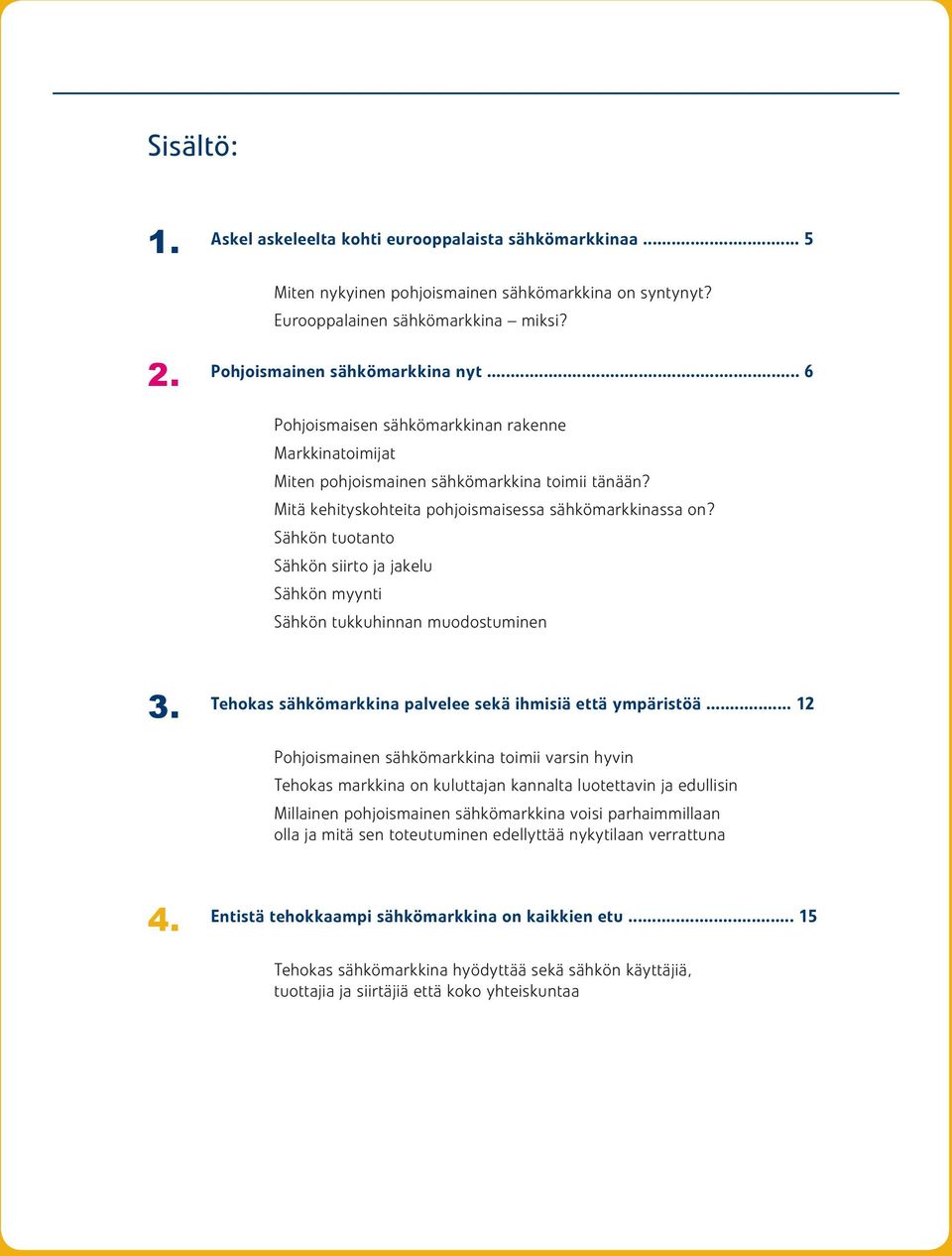 Sähkön tuotanto Sähkön siirto ja jakelu Sähkön myynti Sähkön tukkuhinnan muodostuminen 3. Tehokas sähkömarkkina palvelee sekä ihmisiä että ympäristöä.